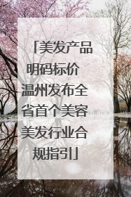美发产品明码标价 温州发布全省首个美容美发行业合规指引