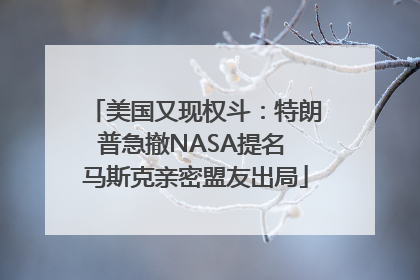 美国又现权斗：特朗普急撤NASA提名 马斯克亲密盟友出局