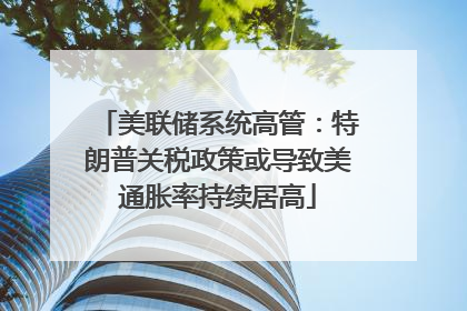 美联储系统高管：特朗普关税政策或导致美通胀率持续居高
