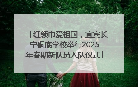 红领巾爱祖国，宜宾长宁硐底学校举行2025年春期新队员入队仪式