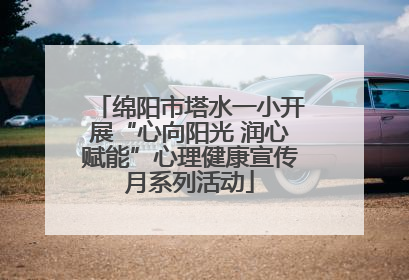 绵阳市塔水一小开展“心向阳光 润心赋能”心理健康宣传月系列活动