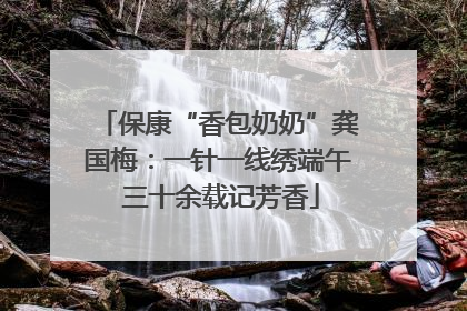 保康“香包奶奶”龚国梅：一针一线绣端午 三十余载记芳香