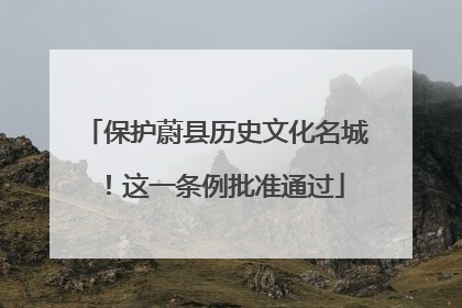 保护蔚县历史文化名城！这一条例批准通过