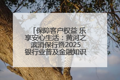 保障客户权益 乐享安心生活：黄河之滨消保行暨2025银行业普及金融知识万里行活动举办