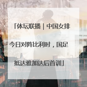体坛联播｜中国女排今日对阵比利时，国足抵达雅加达后首训