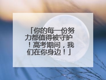 你的每一份努力都值得被守护！高考期间，我们在你身边！