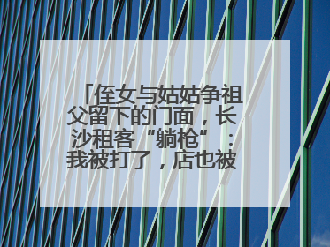 侄女与姑姑争祖父留下的门面，长沙租客“躺枪”：我被打了，店也被锁了！