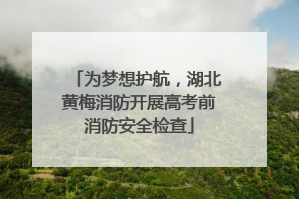 为梦想护航，湖北黄梅消防开展高考前消防安全检查
