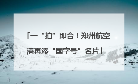 一“拍”即合！郑州航空港再添“国字号”名片