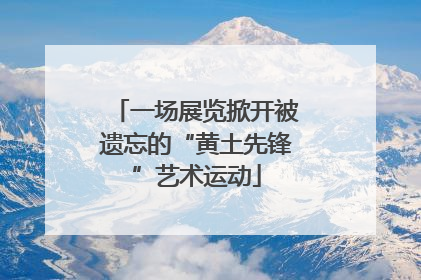 一场展览掀开被遗忘的“黄土先锋”艺术运动