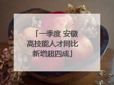 一季度 安徽高技能人才同比新增超四成