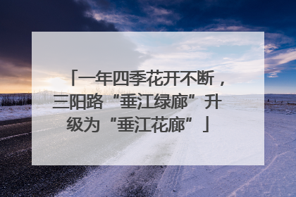 一年四季花开不断，三阳路“垂江绿廊”升级为“垂江花廊”