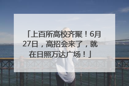 上百所高校齐聚！6月27日，高招会来了，就在日照万达广场！