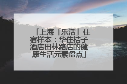 上海「乐活」住宿样本：华住桔子酒店田林路店的健康生活元素盘点