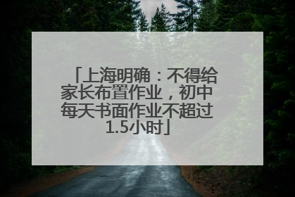 上海明确：不得给家长布置作业，初中每天书面作业不超过1.5小时