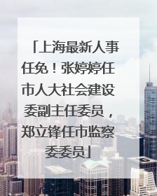 上海最新人事任免！张婷婷任市人大社会建设委副主任委员，郑立锋任市监察委委员