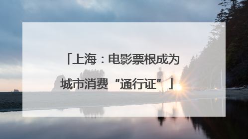 上海：电影票根成为城市消费“通行证”