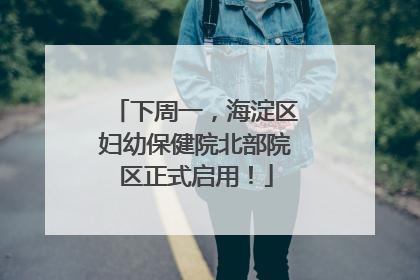 下周一，海淀区妇幼保健院北部院区正式启用！