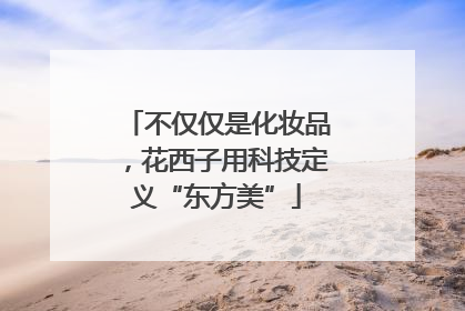 不仅仅是化妆品，花西子用科技定义“东方美”
