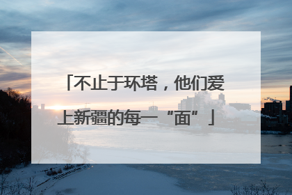 不止于环塔，他们爱上新疆的每一“面”