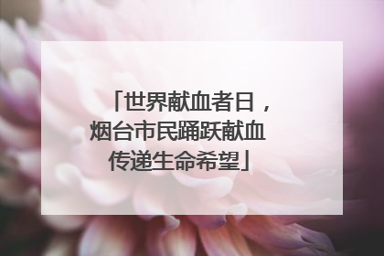 世界献血者日，烟台市民踊跃献血传递生命希望