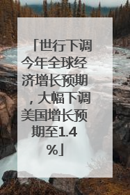 世行下调今年全球经济增长预期，大幅下调美国增长预期至1.4%