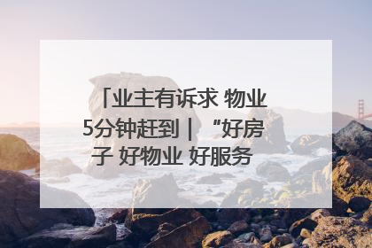 业主有诉求 物业5分钟赶到｜“好房子 好物业 好服务”系列报道④