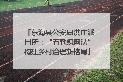 东海县公安局洪庄派出所：“五勤织网法”构建乡村治理新格局