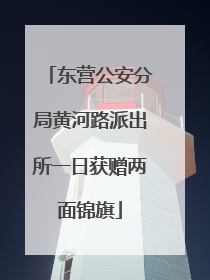 东营公安分局黄河路派出所一日获赠两面锦旗