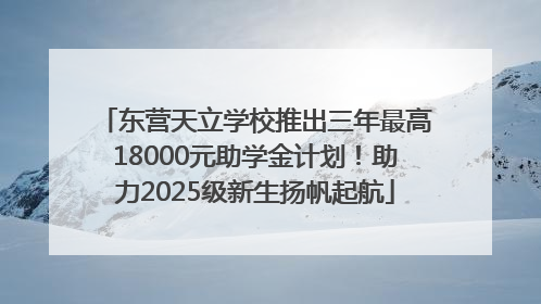 东营天立学校推出三年最高18000元助学金计划！助力2025级新生扬帆起航