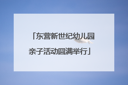 东营新世纪幼儿园亲子活动圆满举行