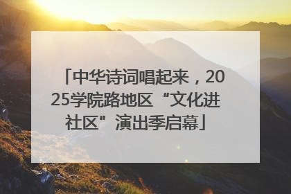 中华诗词唱起来，2025学院路地区“文化进社区”演出季启幕