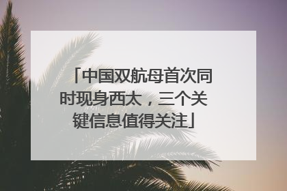 中国双航母首次同时现身西太，三个关键信息值得关注
