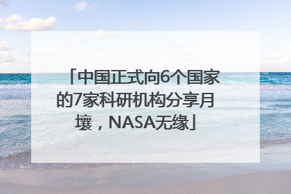 中国正式向6个国家的7家科研机构分享月壤，NASA无缘
