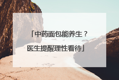 中药面包能养生？医生提醒理性看待