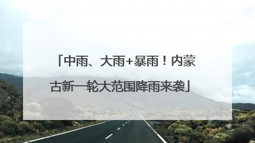 中雨、大雨+暴雨！内蒙古新一轮大范围降雨来袭