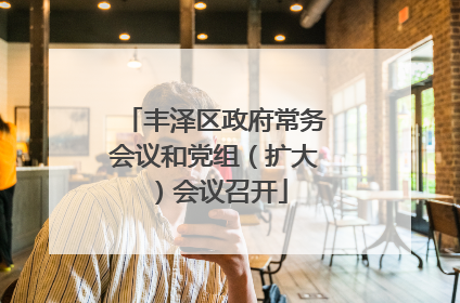 丰泽区政府常务会议和党组（扩大）会议召开
