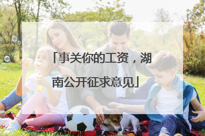 事关你的工资，湖南公开征求意见