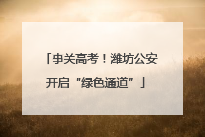 事关高考！潍坊公安开启“绿色通道”