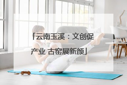 云南玉溪：文创促产业 古窑展新颜