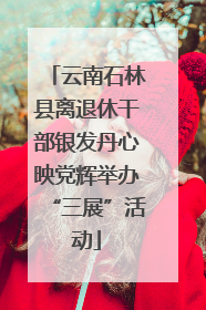 云南石林县离退休干部银发丹心映党辉举办“三展”活动