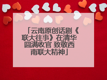 云南原创话剧《联大往事》在清华圆满收官 致敬西南联大精神