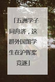 五洲学子同舟济，这群外国留学生在沪挥桨竞逐
