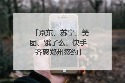 京东、苏宁、美团、饿了么、快手齐聚郑州签约