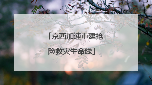 京西加速重建抢险救灾生命线