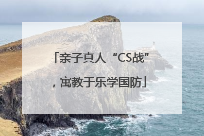 亲子真人“CS战”，寓教于乐学国防