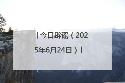今日辟谣（2025年6月24日）