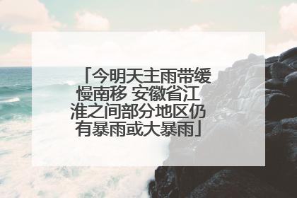 今明天主雨带缓慢南移 安徽省江淮之间部分地区仍有暴雨或大暴雨
