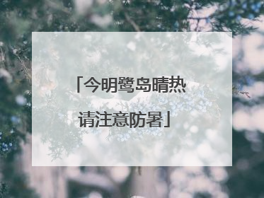 今明鹭岛晴热 请注意防暑
