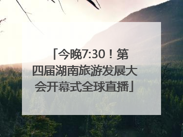 今晚7:30！第四届湖南旅游发展大会开幕式全球直播